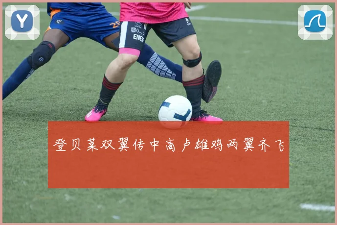 登贝莱双翼传中高卢雄鸡两翼齐飞