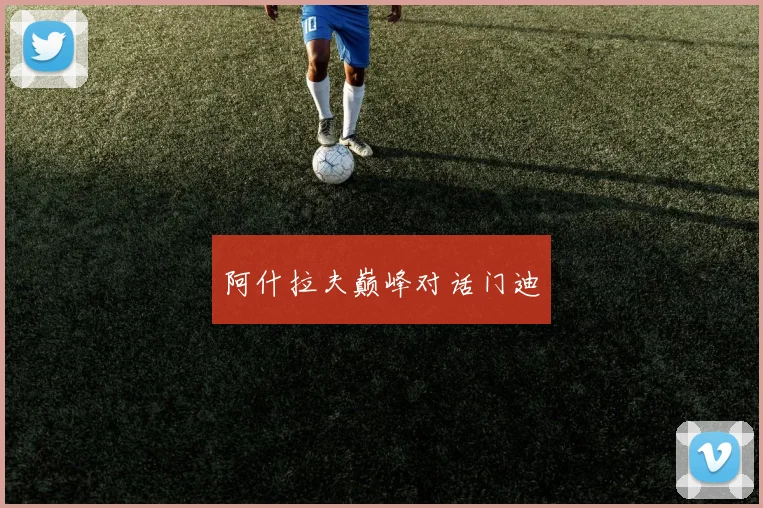 阿什拉夫巅峰对话门迪