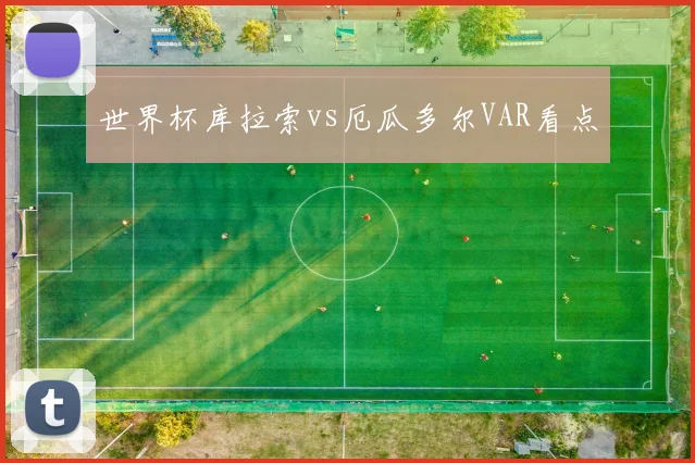 世界杯库拉索vs厄瓜多尔VAR看点