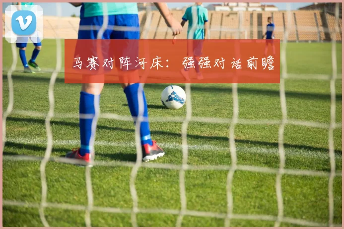 马赛对阵河床：强强对话前瞻