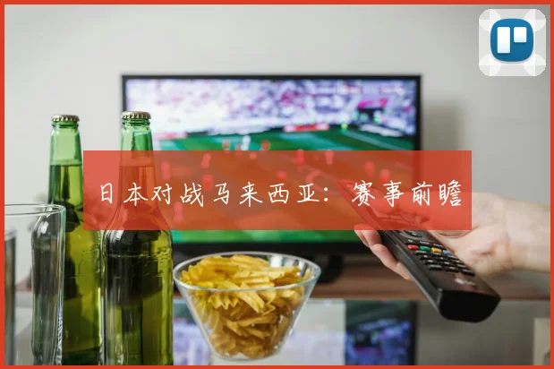 日本对战马来西亚：赛事前瞻
