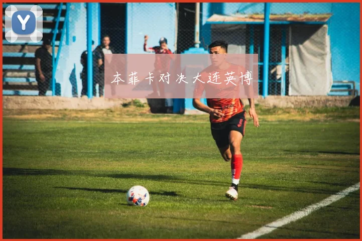 本菲卡对决大连英博