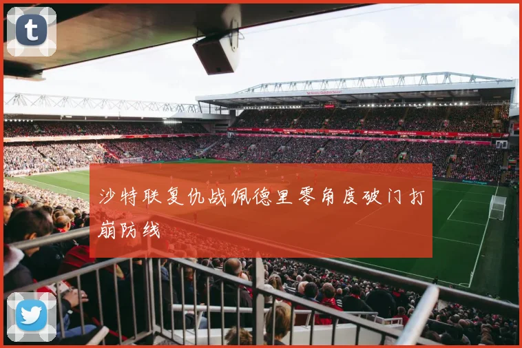 沙特联复仇战佩德里零角度破门打崩防线
