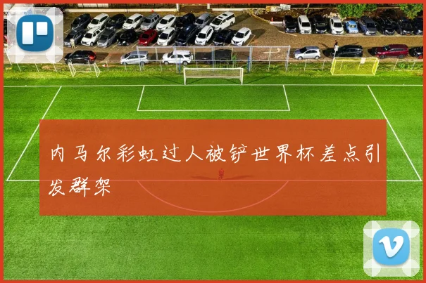内马尔彩虹过人被铲世界杯差点引发群架