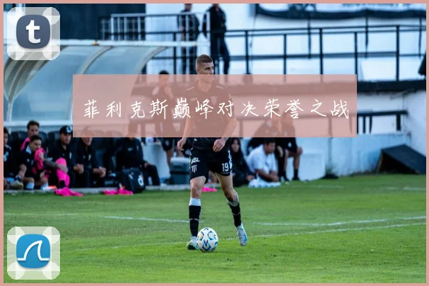 菲利克斯巅峰对决荣誉之战