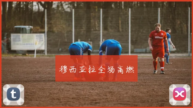 穆西亚拉全场高燃