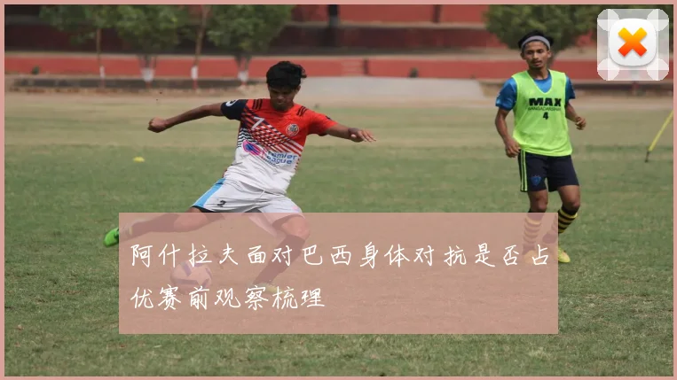 阿什拉夫面对巴西身体对抗是否占优赛前观察梳理