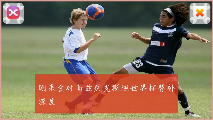 刚果金对乌兹别克斯坦世界杯替补深度