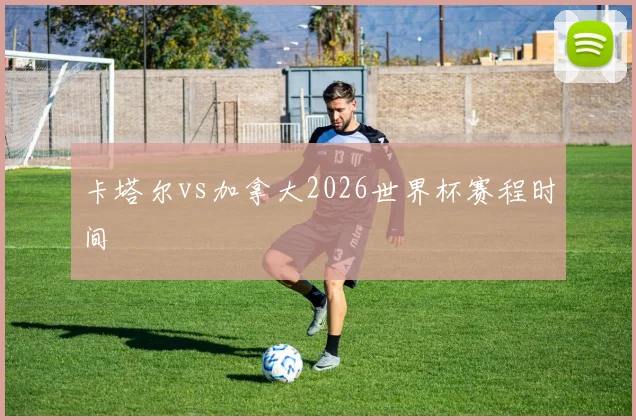 卡塔尔vs加拿大2026世界杯赛程时间