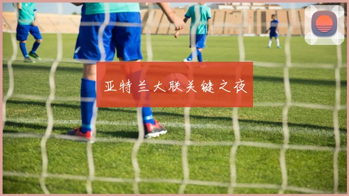 亚特兰大联关键之夜