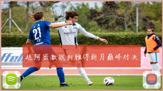 迈阿密激战利雅得新月巅峰对决