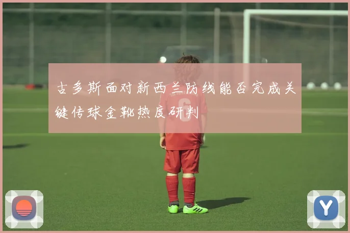 古多斯面对新西兰防线能否完成关键传球金靴热度研判