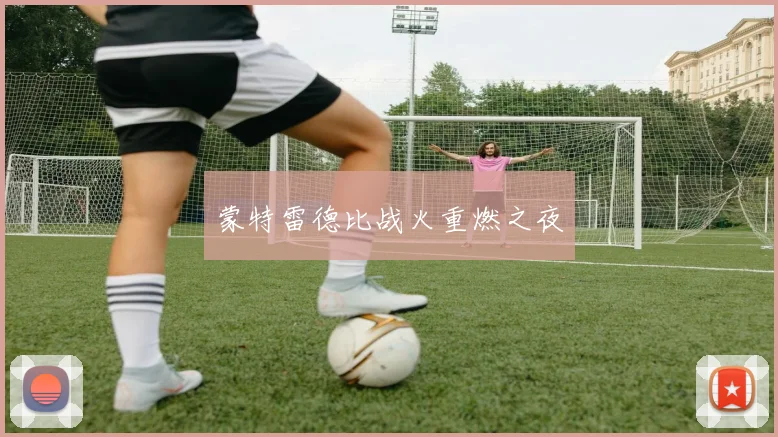 蒙特雷德比战火重燃之夜