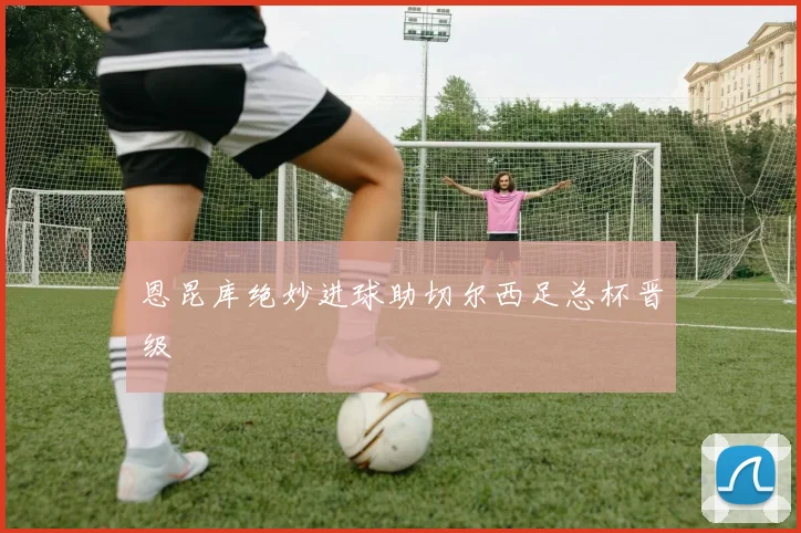恩昆库绝妙进球助切尔西足总杯晋级