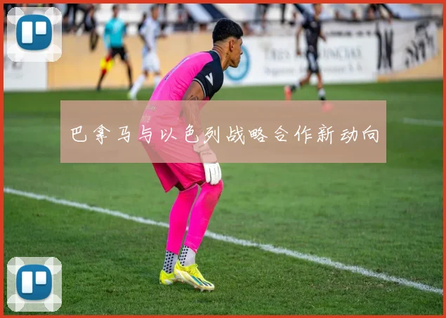 巴拿马与以色列战略合作新动向