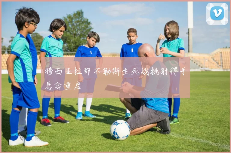 穆西亚拉那不勒斯生死战挑射得手悬念重启