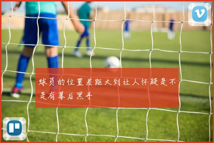球员的位置差距大到让人怀疑是不是有幕后黑手