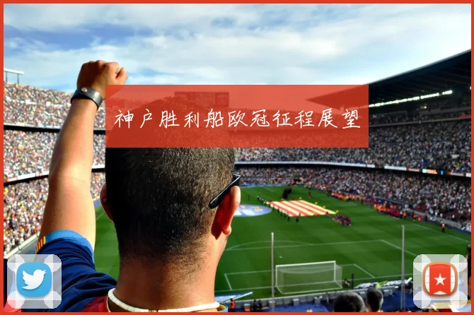 神户胜利船欧冠征程展望
