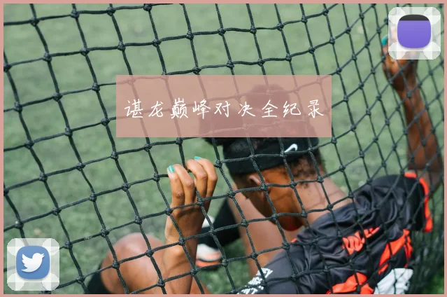 谌龙巅峰对决全纪录