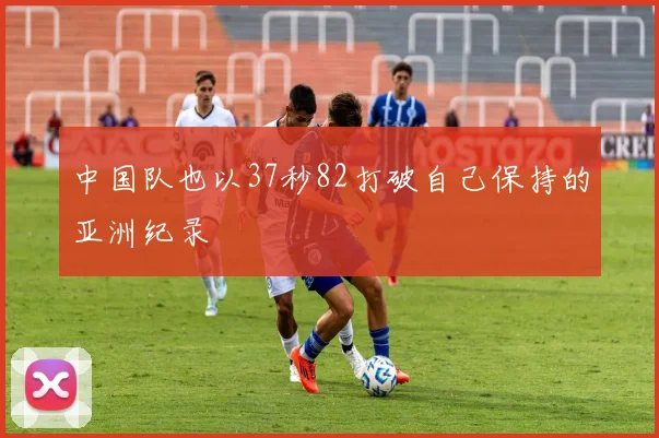 中国队也以37秒82打破自己保持的亚洲纪录