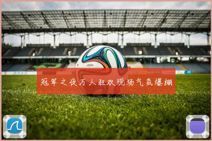 冠军之夜万人狂欢现场气氛爆棚