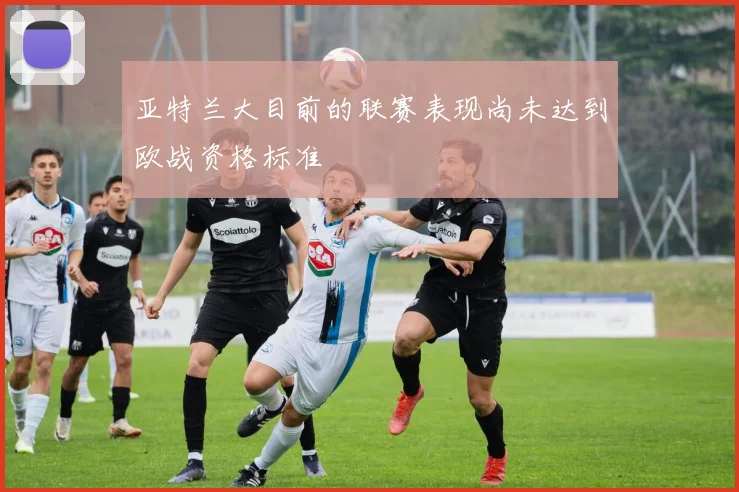 亚特兰大目前的联赛表现尚未达到欧战资格标准