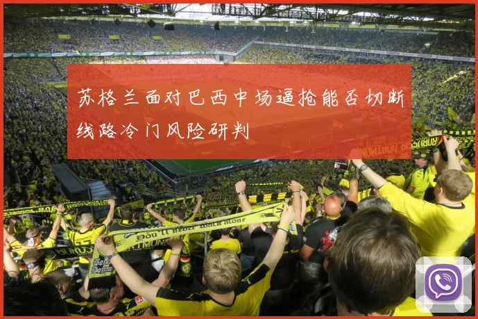 苏格兰面对巴西中场逼抢能否切断线路冷门风险研判