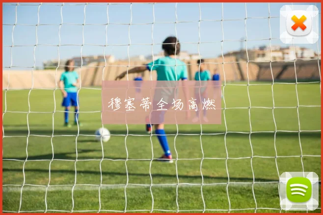 穆塞蒂全场高燃