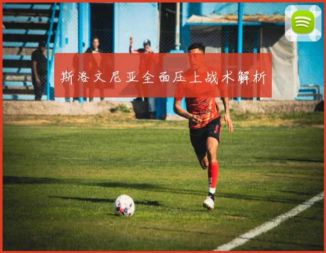 斯洛文尼亚全面压上战术解析