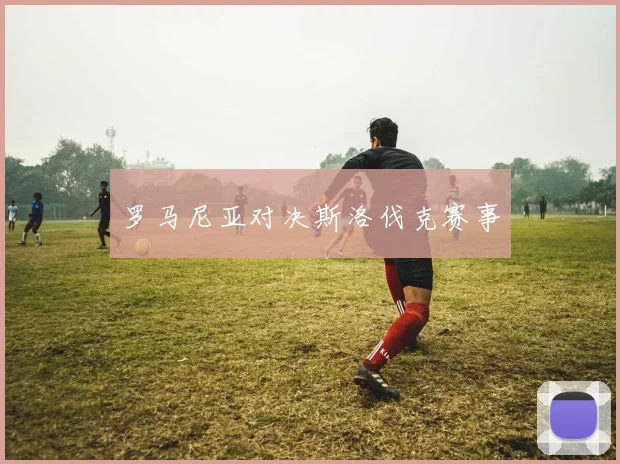 罗马尼亚对决斯洛伐克赛事