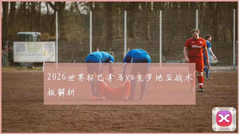 2026世界杯巴拿马vs克罗地亚战术板解析