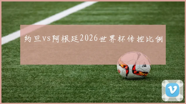 约旦vs阿根廷2026世界杯传控比例