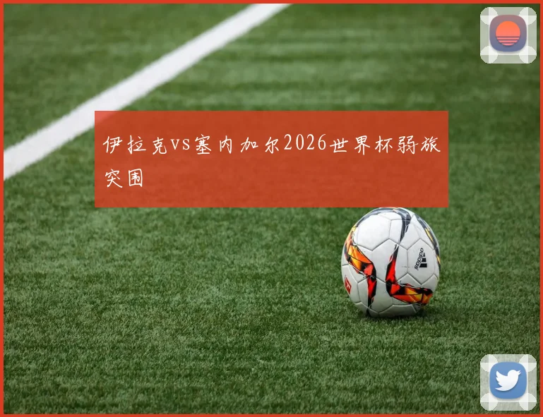 伊拉克vs塞内加尔2026世界杯弱旅突围