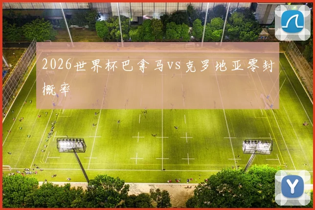 2026世界杯巴拿马vs克罗地亚零封概率