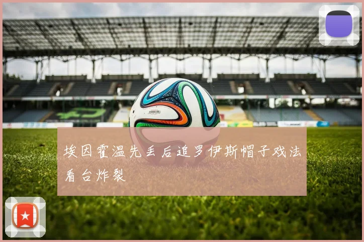 埃因霍温先丢后追罗伊斯帽子戏法看台炸裂