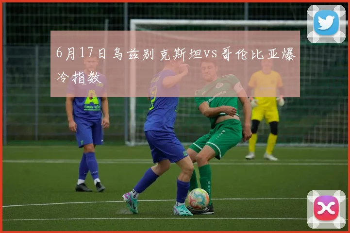 6月17日乌兹别克斯坦vs哥伦比亚爆冷指数