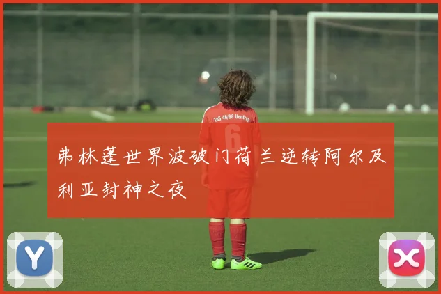 弗林蓬世界波破门荷兰逆转阿尔及利亚封神之夜