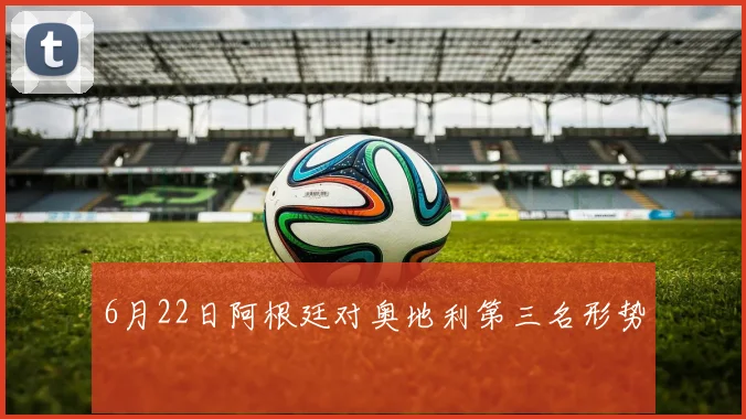 6月22日阿根廷对奥地利第三名形势