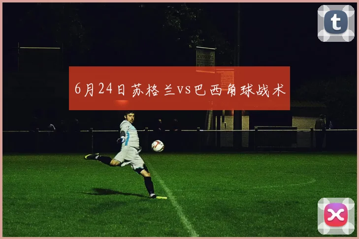 6月24日苏格兰vs巴西角球战术