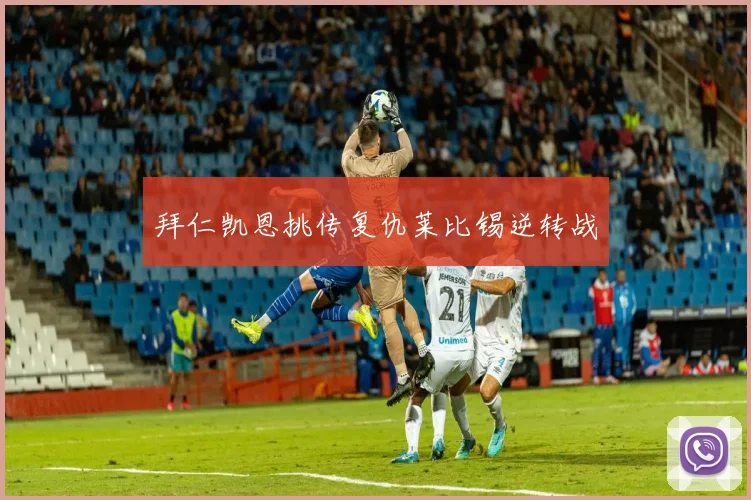 拜仁凯恩挑传复仇莱比锡逆转战