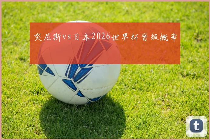 突尼斯vs日本2026世界杯晋级概率