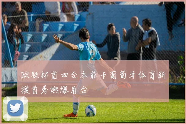 欧联杯首回合本菲卡葡萄牙体育新援首秀燃爆看台