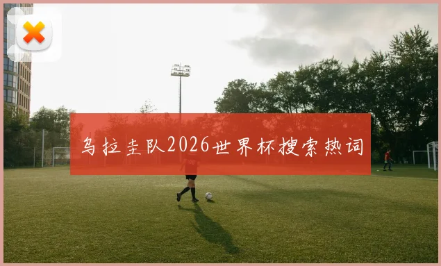 乌拉圭队2026世界杯搜索热词