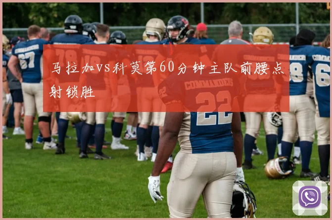 马拉加vs科莫第60分钟主队前腰点射锁胜