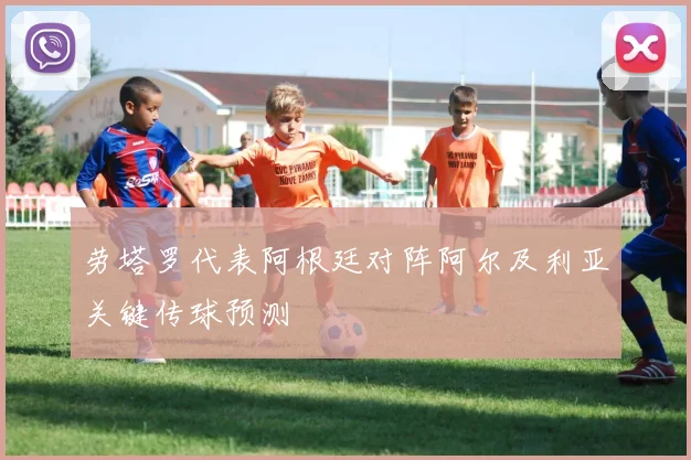 劳塔罗代表阿根廷对阵阿尔及利亚关键传球预测