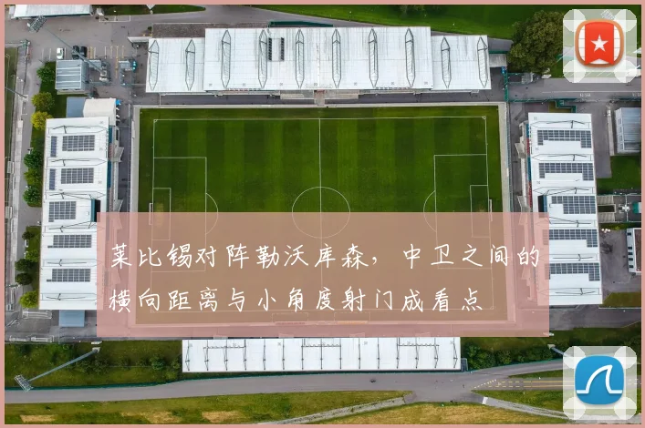 莱比锡对阵勒沃库森,中卫之间的横向距离与小角度射门成看点