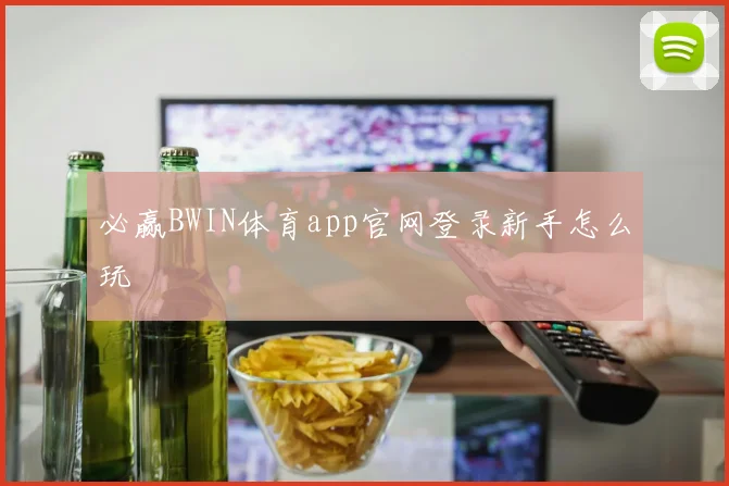 必赢BWIN体育app官网登录新手怎么玩