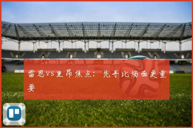雷恩vs里昂焦点：先手比场面更重要