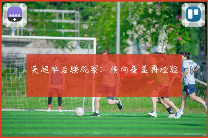 英超单后腰观察：横向覆盖再检验