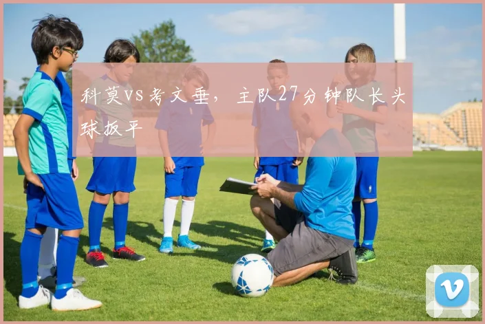 科莫vs考文垂，主队27分钟队长头球扳平